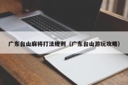 广东台山麻将打法规则（广东台山游玩攻略）