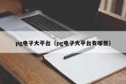 pg电子大平台（pg电子大平台有哪些）