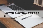 pg电子下载（pg电子赏金女王夺宝怎么下载）