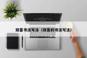 双喜书法写法（双喜的书法写法）