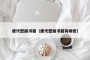 唐代壁画书籍（唐代壁画书籍有哪些）
