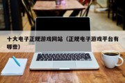 十大电子正规游戏网站（正规电子游戏平台有哪些）