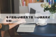电子游戏cq9跳高高下载（cq9跳高高试玩版）