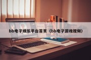 bb电子娱乐平台首页（bb电子游戏视频）