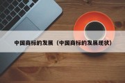 中国商标的发展（中国商标的发展现状）
