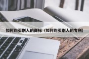 如何购买别人的商标（如何购买别人的专利）