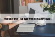 书籍知识竞赛（读书知识竞赛活动策划方案）