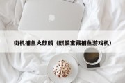 街机捕鱼火麒麟（麒麟宝藏捕鱼游戏机）