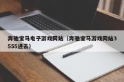 奔驰宝马电子游戏网站（奔驰宝马游戏网站3555进去）